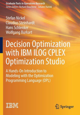 Decision Optimization With Ibm Ilog Cplex Optimization Studio: A Hands-On Introduction To Modeling With The Optimization Programming Language (Opl) (Graduate Texts In Operations Research)
