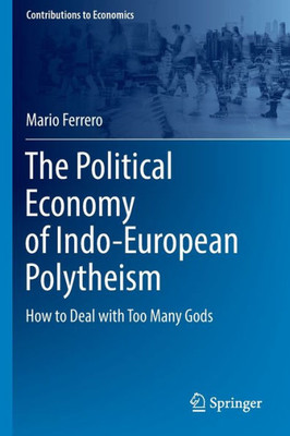 The Political Economy Of Indo-European Polytheism: How To Deal With Too Many Gods (Contributions To Economics)