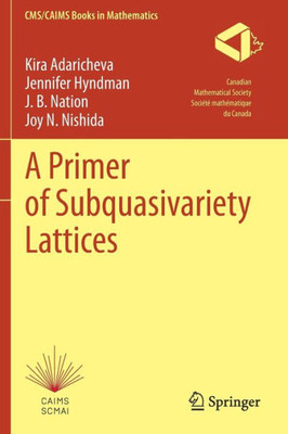 A Primer Of Subquasivariety Lattices (Cms/Caims Books In Mathematics, 3)