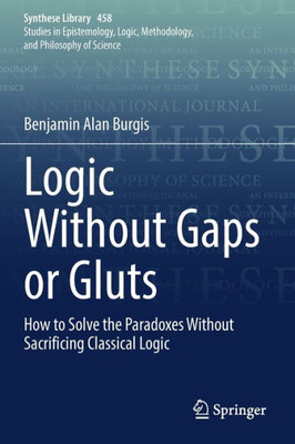 Logic Without Gaps Or Gluts: How To Solve The Paradoxes Without Sacrificing Classical Logic (Synthese Library, 458)