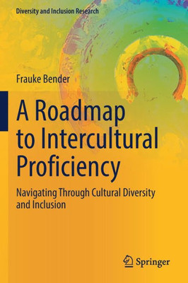 A Roadmap To Intercultural Proficiency: Navigating Through Cultural Diversity And Inclusion (Diversity And Inclusion Research)