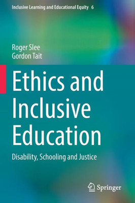 Ethics And Inclusive Education: Disability, Schooling And Justice (Inclusive Learning And Educational Equity, 6)