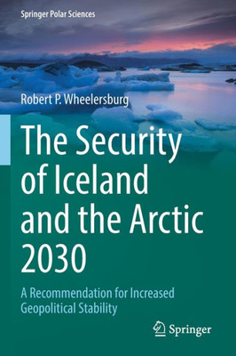 The Security Of Iceland And The Arctic 2030: A Recommendation For Increased Geopolitical Stability (Springer Polar Sciences)