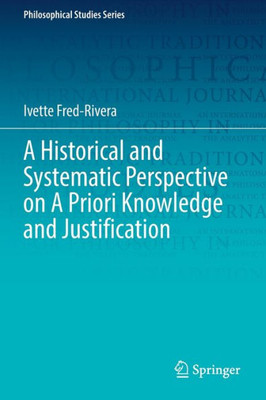 A Historical And Systematic Perspective On A Priori Knowledge And Justification (Philosophical Studies Series, 151)