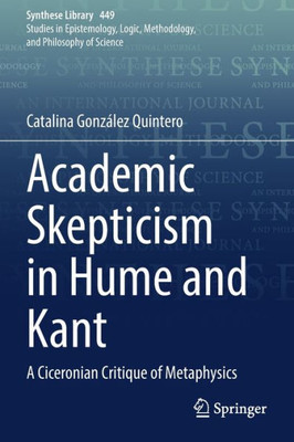 Academic Skepticism In Hume And Kant: A Ciceronian Critique Of Metaphysics (Synthese Library, 449)