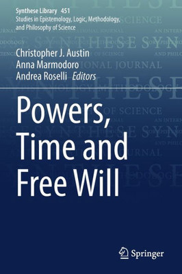 Powers, Time And Free Will (Synthese Library, 451)