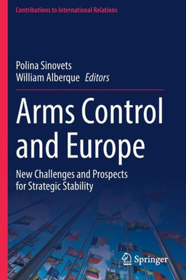 Arms Control And Europe: New Challenges And Prospects For Strategic Stability (Contributions To International Relations) Arms Control And Europe: New Challenges And Prospects For Strategic Stability (Contributions To International Relations)