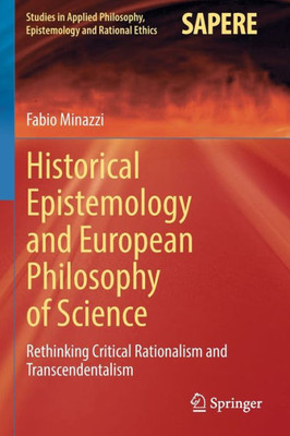 Historical Epistemology And European Philosophy Of Science: Rethinking Critical Rationalism And Transcendentalism (Studies In Applied Philosophy, Epistemology And Rational Ethics, 62)