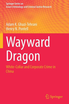 Wayward Dragon: White-Collar And Corporate Crime In China (Springer Series On Asian Criminology And Criminal Justice Research)
