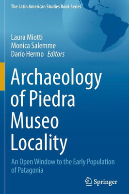 Archaeology Of Piedra Museo Locality: An Open Window To The Early Population Of Patagonia (The Latin American Studies Book Series)