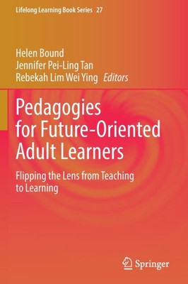Pedagogies For Future-Oriented Adult Learners: Flipping The Lens From Teaching To Learning (Lifelong Learning Book Series, 27)
