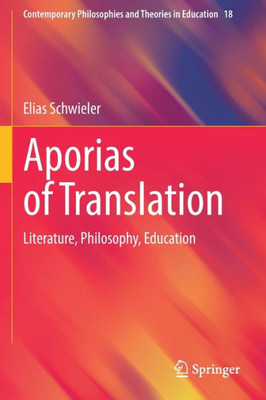 Aporias Of Translation: Literature, Philosophy, Education (Contemporary Philosophies And Theories In Education, 18)
