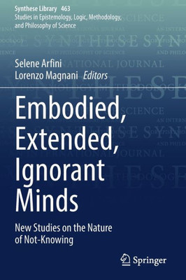 Embodied, Extended, Ignorant Minds: New Studies On The Nature Of Not-Knowing (Synthese Library, 463)