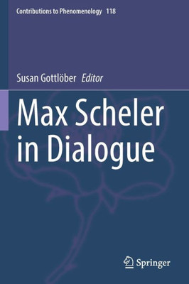 Max Scheler In Dialogue (Contributions To Phenomenology, 118)