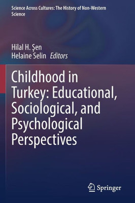 Childhood In Turkey: Educational, Sociological, And Psychological Perspectives (Science Across Cultures: The History Of Non-Western Science, 11)