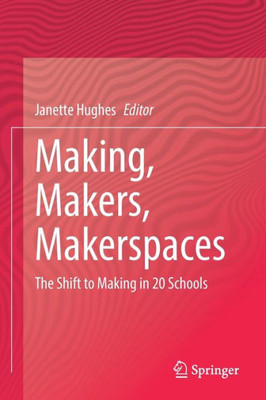 Making, Makers, Makerspaces: The Shift To Making In 20 Schools