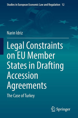 Legal Constraints On Eu Member States In Drafting Accession Agreements: The Case Of Turkey (Studies In European Economic Law And Regulation, 12)