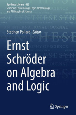 Ernst Schröder On Algebra And Logic (Synthese Library, 465)