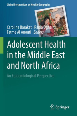 Adolescent Health In The Middle East And North Africa: An Epidemiological Perspective (Global Perspectives On Health Geography)