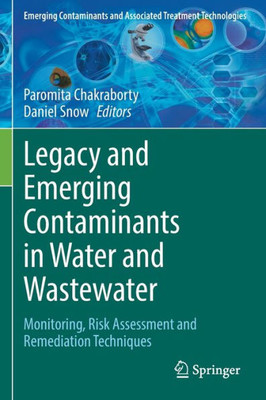 Legacy And Emerging Contaminants In Water And Wastewater: Monitoring, Risk Assessment And Remediation Techniques (Emerging Contaminants And Associated Treatment Technologies)