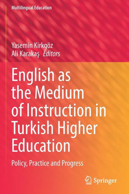 English As The Medium Of Instruction In Turkish Higher Education: Policy, Practice And Progress (Multilingual Education, 40)