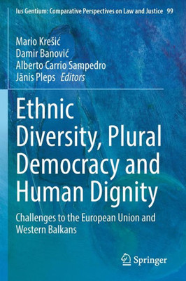 Ethnic Diversity, Plural Democracy And Human Dignity: Challenges To The European Union And Western Balkans (Ius Gentium: Comparative Perspectives On Law And Justice, 99)