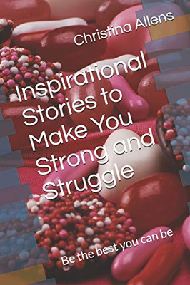 Inspirational Stories to Make You Strong and Struggle: Be the best you can be