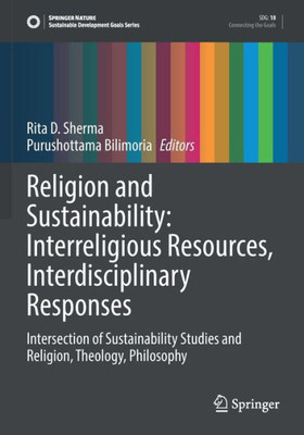 Religion And Sustainability: Interreligious Resources, Interdisciplinary Responses: Intersection Of Sustainability Studies And Religion, Theology, Philosophy (Sustainable Development Goals Series)