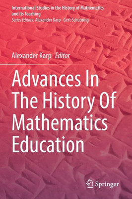 Advances In The History Of Mathematics Education (International Studies In The History Of Mathematics And Its Teaching)