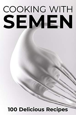 Cooking With Semen 100 Delicious Recipes: Inappropriate Funny Joke Notebook Disguised As A Real Paperback Gag Novelty Gift 6x9
