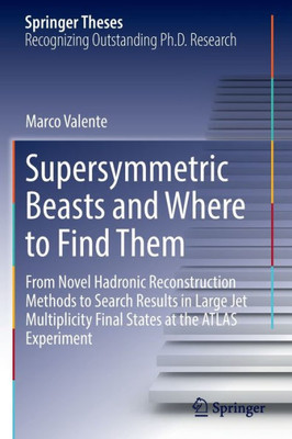 Supersymmetric Beasts And Where To Find Them: From Novel Hadronic Reconstruction Methods To Search Results In Large Jet Multiplicity Final States At The Atlas Experiment (Springer Theses)