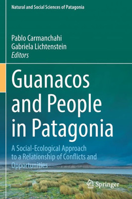 Guanacos And People In Patagonia: A Social-Ecological Approach To A Relationship Of Conflicts And Opportunities (Natural And Social Sciences Of Patagonia)