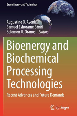 Bioenergy And Biochemical Processing Technologies: Recent Advances And Future Demands (Green Energy And Technology)