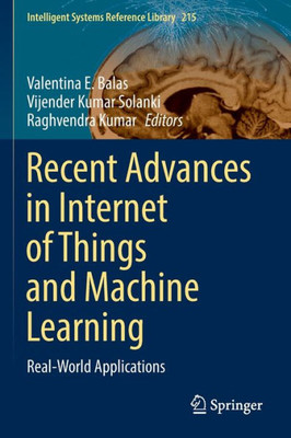 Recent Advances In Internet Of Things And Machine Learning: Real-World Applications (Intelligent Systems Reference Library, 215)