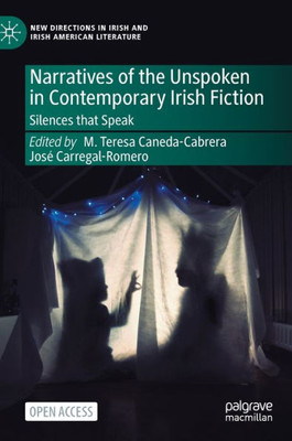 Narratives Of The Unspoken In Contemporary Irish Fiction: Silences That Speak (New Directions In Irish And Irish American Literature)