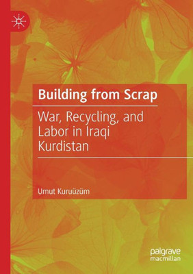 Building From Scrap: War, Recycling, And Labor In Iraqi Kurdistan