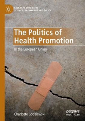 The Politics Of Health Promotion: In The European Union (Palgrave Studies In Science, Knowledge And Policy)