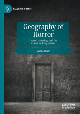 Geography Of Horror: Spaces, Hauntings And The American Imagination (Palgrave Gothic)