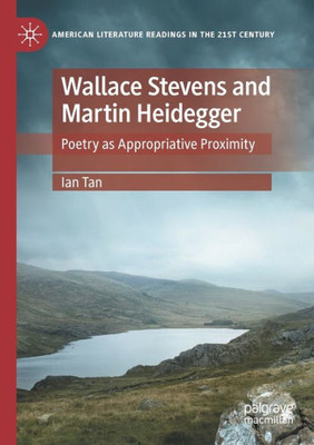 Wallace Stevens And Martin Heidegger: Poetry As Appropriative Proximity (American Literature Readings In The 21St Century)