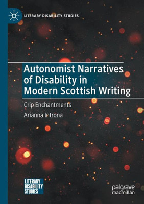 Autonomist Narratives Of Disability In Modern Scottish Writing: Crip Enchantments (Literary Disability Studies)