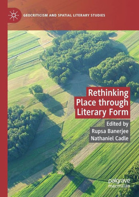 Rethinking Place Through Literary Form (Geocriticism And Spatial Literary Studies)