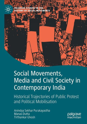 Social Movements, Media And Civil Society In Contemporary India: Historical Trajectories Of Public Protest And Political Mobilisation (Palgrave Studies In The History Of Social Movements)