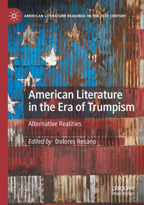 American Literature In The Era Of Trumpism: Alternative Realities (American Literature Readings In The 21St Century)