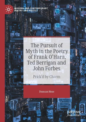 The Pursuit Of Myth In The Poetry Of Frank O'Hara, Ted Berrigan And John Forbes: Prick'D By Charm (Modern And Contemporary Poetry And Poetics)