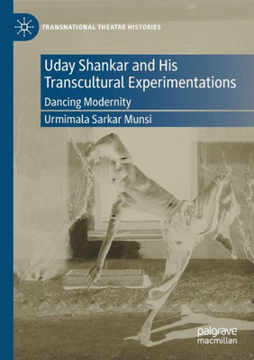 Uday Shankar And His Transcultural Experimentations: Dancing Modernity (Transnational Theatre Histories)