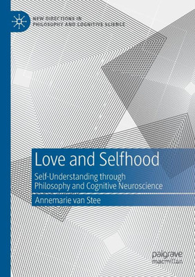 Love And Selfhood: Self-Understanding Through Philosophy And Cognitive Neuroscience (New Directions In Philosophy And Cognitive Science)