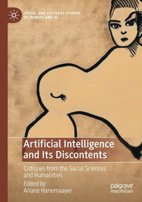 Artificial Intelligence And Its Discontents: Critiques From The Social Sciences And Humanities (Social And Cultural Studies Of Robots And Ai)