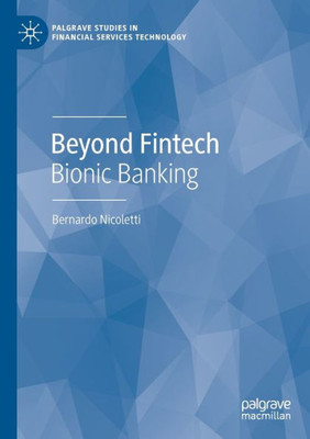Beyond Fintech: Bionic Banking (Palgrave Studies In Financial Services Technology)