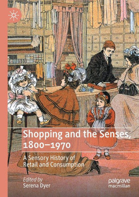Shopping And The Senses, 1800-1970: A Sensory History Of Retail And Consumption