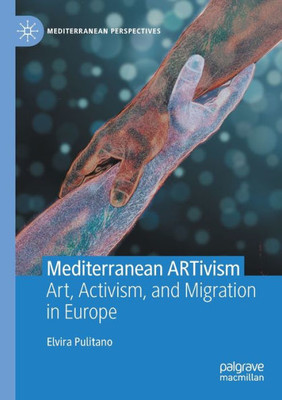 Mediterranean Artivism: Art, Activism, And Migration In Europe (Mediterranean Perspectives)
